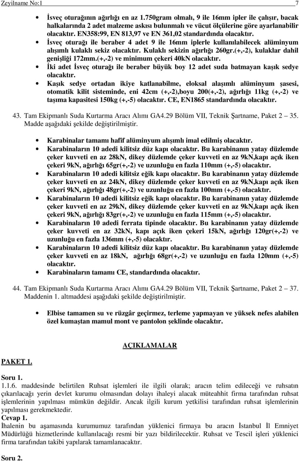 Kulaklı sekizin ağırlığı 260gr.(+,-2), kulaklar dahil genişliği 172mm.(+,-2) ve minimum çekeri 40kN olacaktır. İki adet İsveç oturağı ile beraber büyük boy 12 adet suda batmayan kaşık sedye olacaktır.