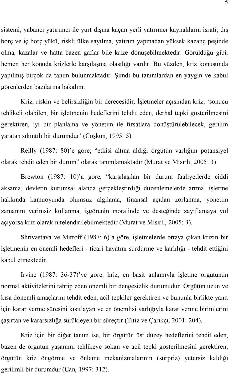 Şimdi bu tanımlardan en yaygın ve kabul görenlerden bazılarına bakalım: Kriz, riskin ve belirsizliğin bir derecesidir.