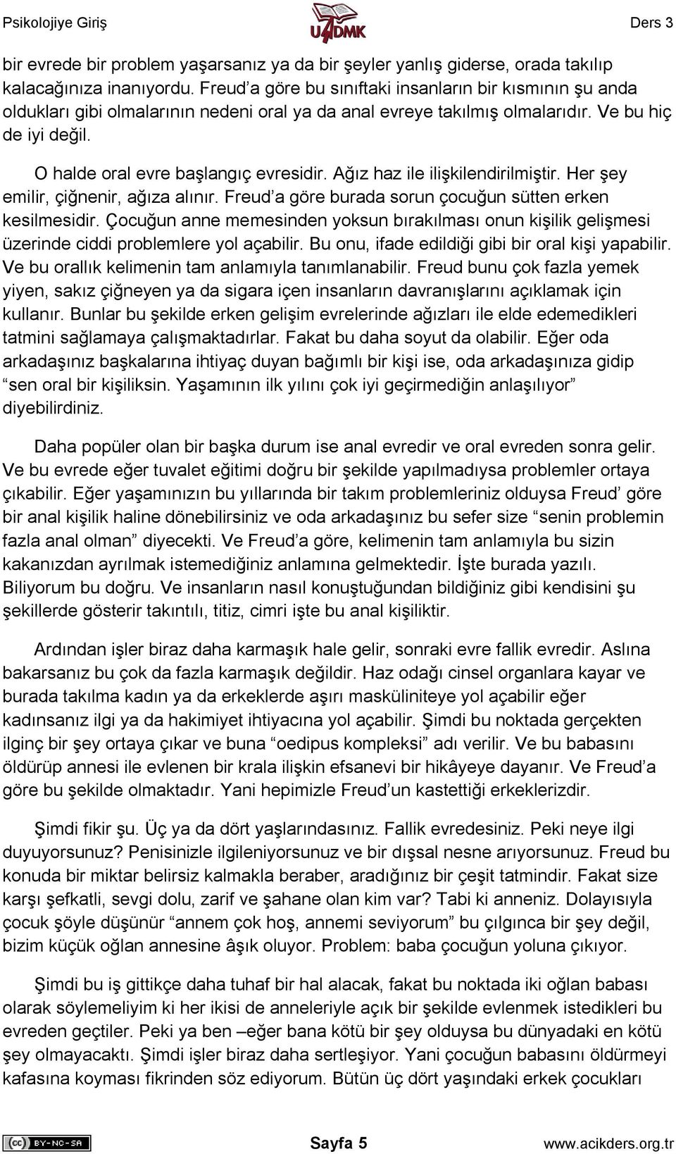 Ağız haz ile ilişkilendirilmiştir. Her şey emilir, çiğnenir, ağıza alınır. Freud a göre burada sorun çocuğun sütten erken kesilmesidir.