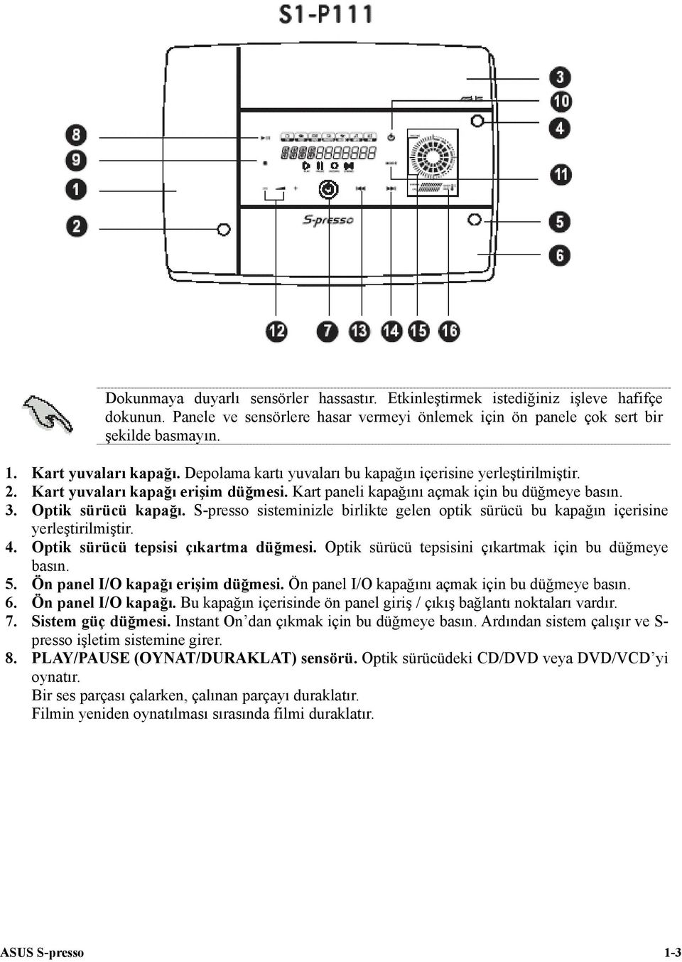 S-presso sisteminizle birlikte gelen optik sürücü bu kapağın içerisine yerleştirilmiştir. 4. Optik sürücü tepsisi çıkartma düğmesi. Optik sürücü tepsisini çıkartmak için bu düğmeye basın. 5.