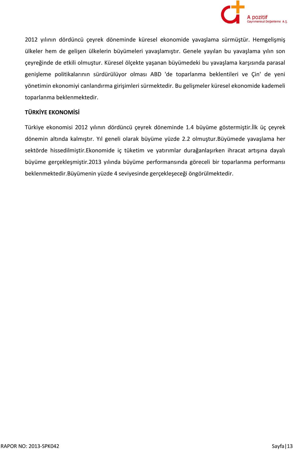 Küresel ölçekte yaşanan büyümedeki bu yavaşlama karşısında parasal genişleme politikalarının sürdürülüyor olması ABD 'de toparlanma beklentileri ve Çin' de yeni yönetimin ekonomiyi canlandırma