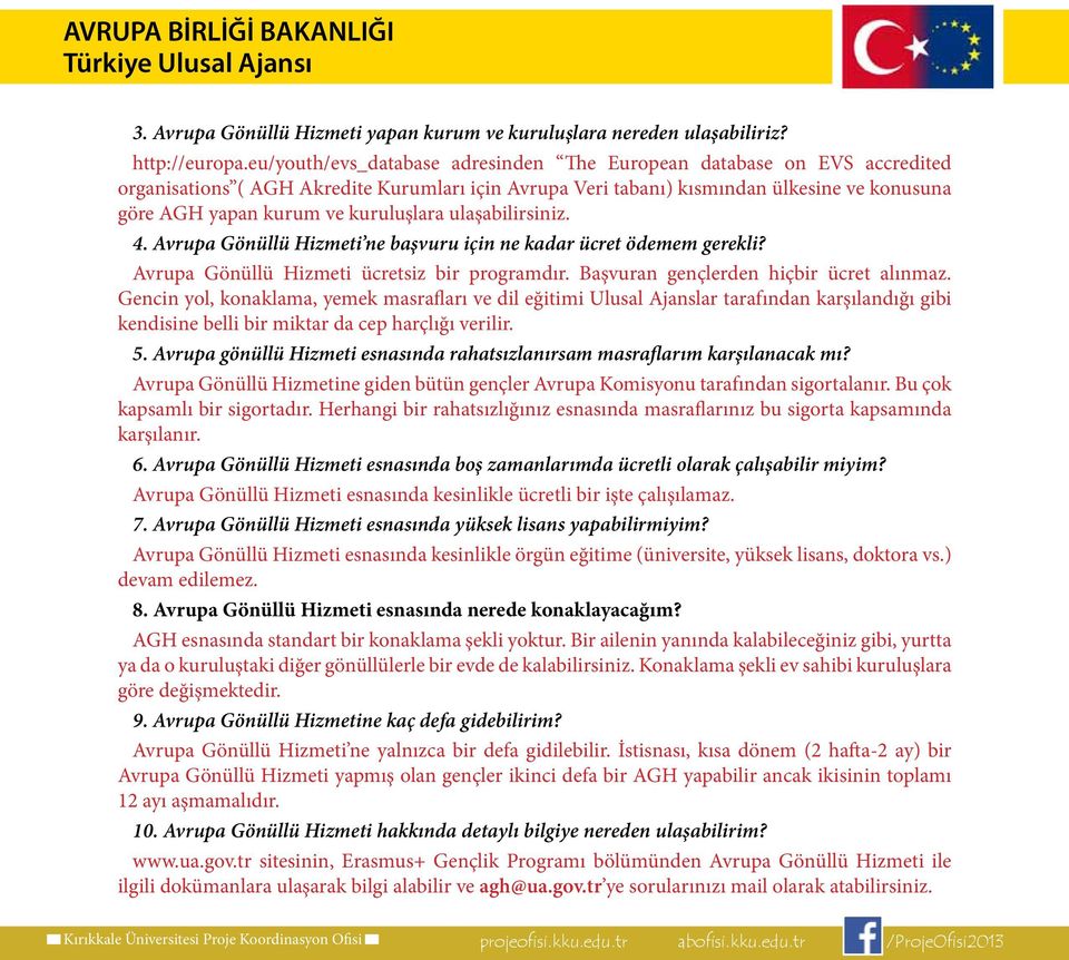 kuruluşlara ulaşabilirsiniz. 4. Avrupa Gönüllü Hizmeti ne başvuru için ne kadar ücret ödemem gerekli? Avrupa Gönüllü Hizmeti ücretsiz bir programdır. Başvuran gençlerden hiçbir ücret alınmaz.