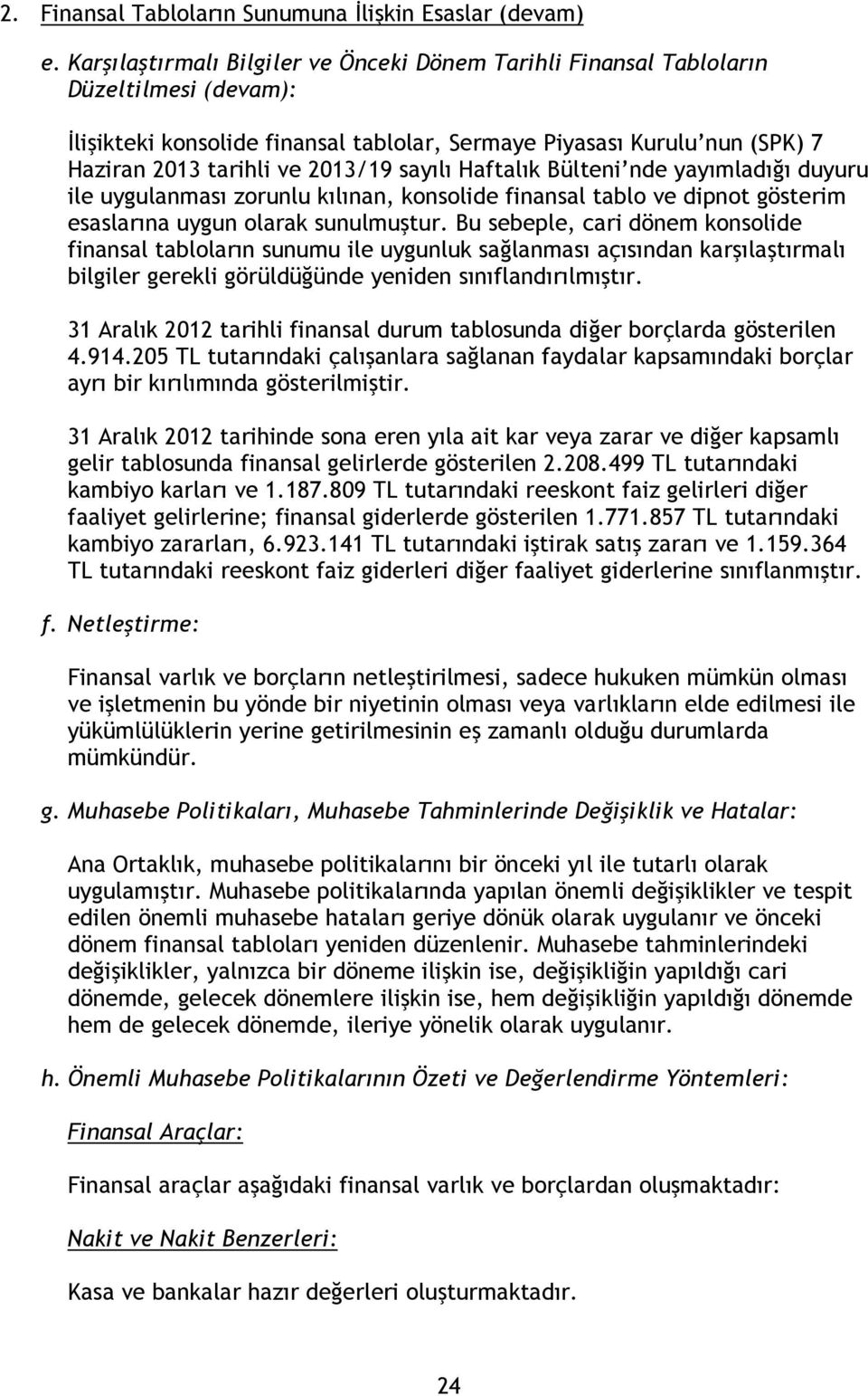 sayılı Haftalık Bülteni nde yayımladığı duyuru ile uygulanması zorunlu kılınan, konsolide finansal tablo ve dipnot gösterim esaslarına uygun olarak sunulmuştur.