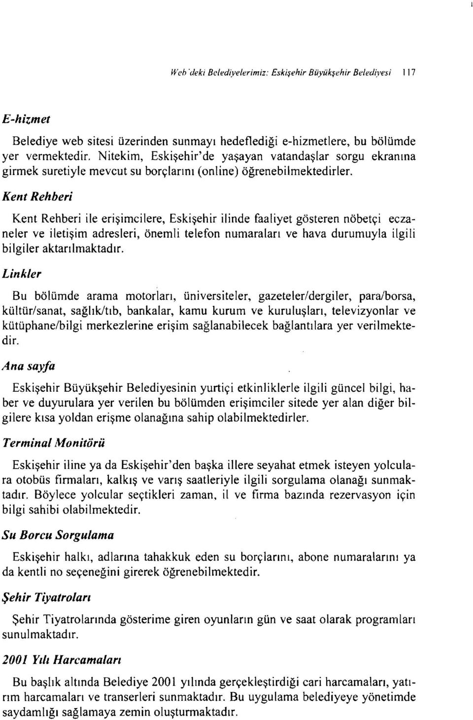 Kent Rehberi Kent Rehberi ile erişimcilere, Eskişehir ilinde faaliyet gösteren nöbetçi eczaneler ve iletişim adresleri, önemli telefon numaraları ve hava durumuyla ilgili bilgiler aktarılmaktadır.