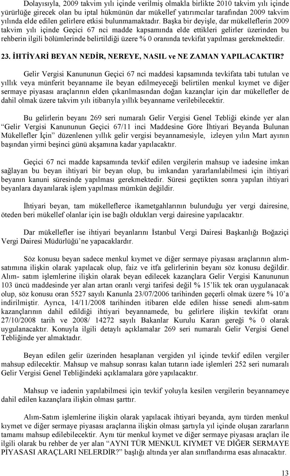 Başka bir deyişle, dar mükelleflerin 2009 takvim yılı içinde Geçici 67 nci madde kapsamında elde ettikleri gelirler üzerinden bu rehberin ilgili bölümlerinde belirtildiği üzere % 0 oranında tevkifat