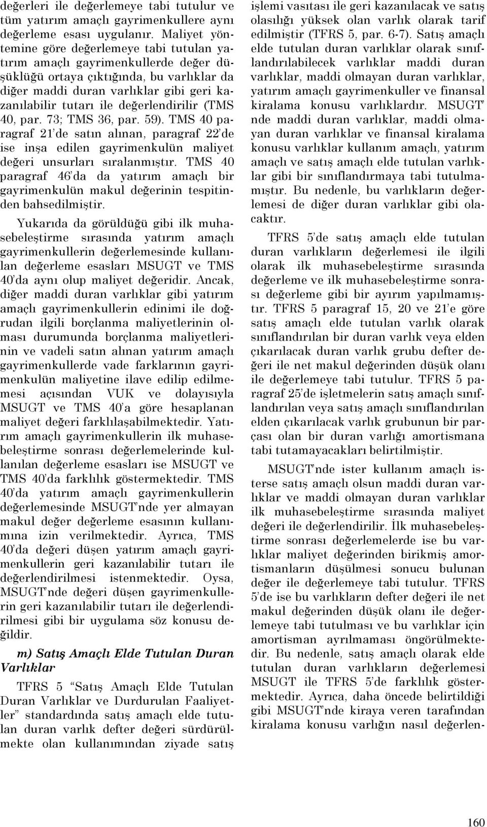 değerlendirilir (TMS 40, par. 73; TMS 36, par. 59). TMS 40 paragraf 21 de satın alınan, paragraf 22 de ise inşa edilen gayrimenkulün maliyet değeri unsurları sıralanmıştır.