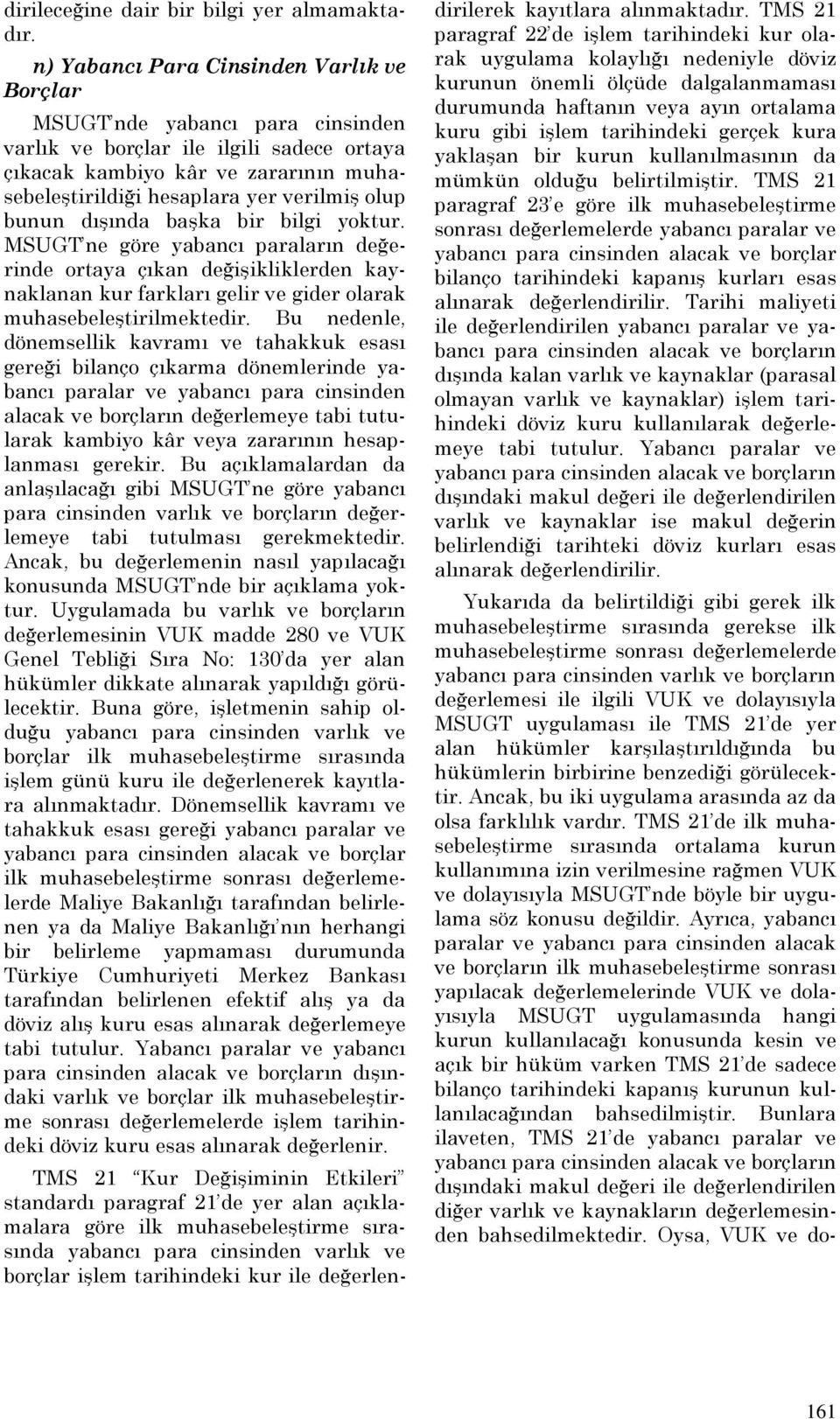 olup bunun dışında başka bir bilgi yoktur. MSUGT ne göre yabancı paraların değerinde ortaya çıkan değişikliklerden kaynaklanan kur farkları gelir ve gider olarak muhasebeleştirilmektedir.