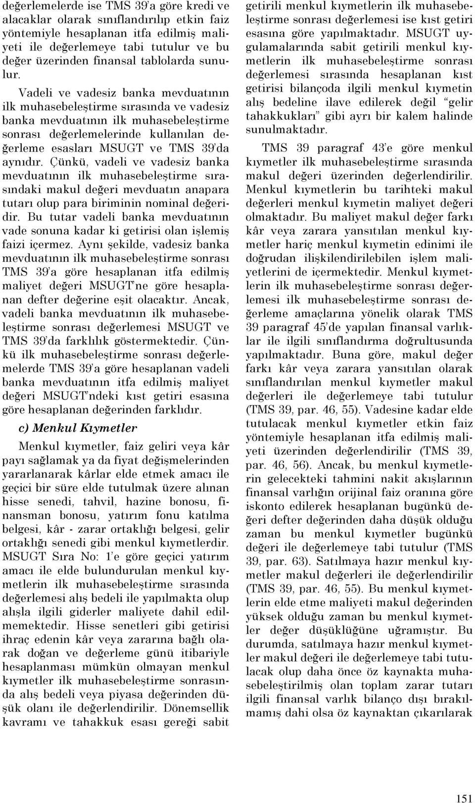 Vadeli ve vadesiz banka mevduatının ilk muhasebeleştirme sırasında ve vadesiz banka mevduatının ilk muhasebeleştirme sonrası değerlemelerinde kullanılan değerleme esasları MSUGT ve TMS 39 da aynıdır.