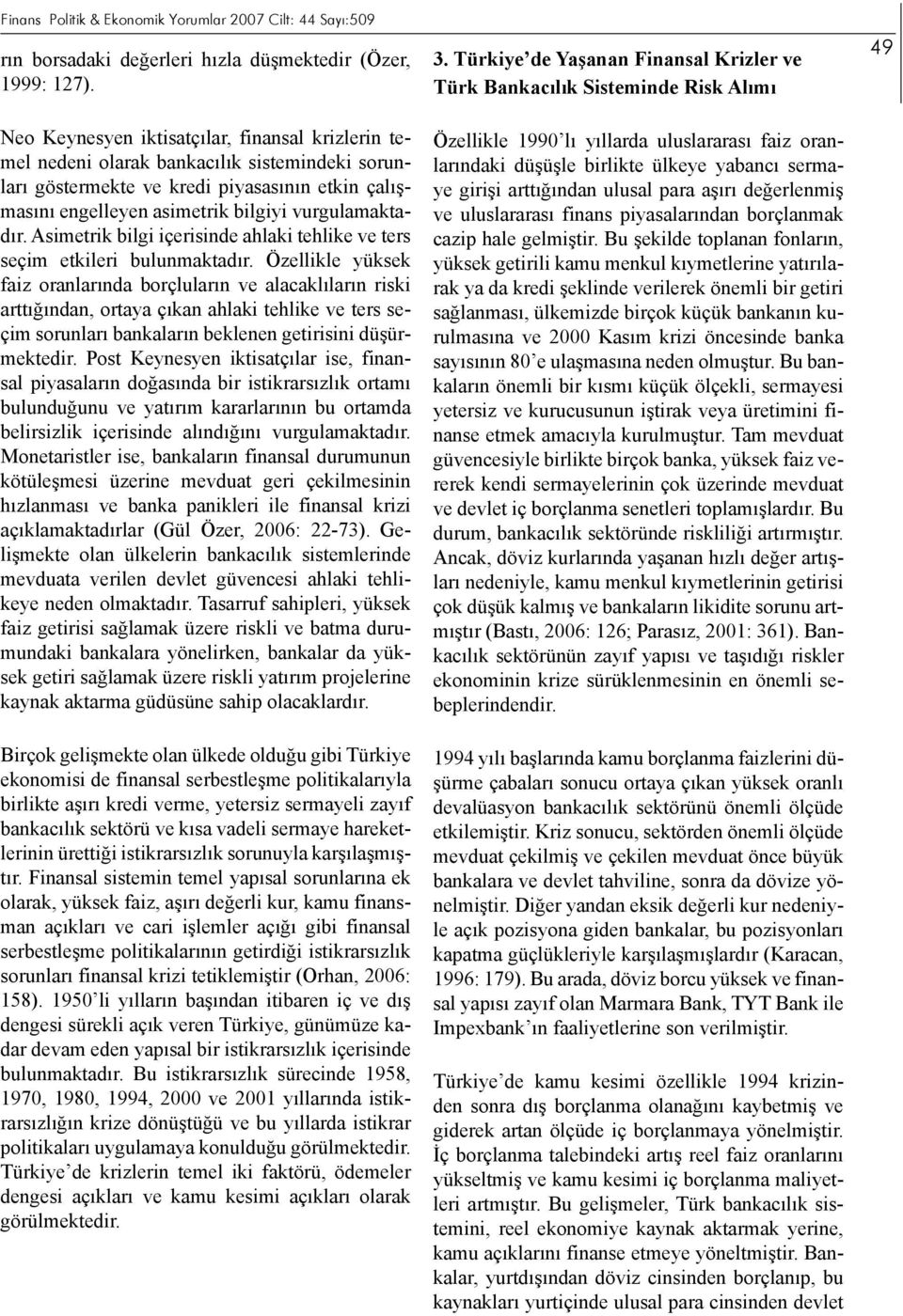 kredi piyasasının etkin çalışmasını engelleyen asimetrik bilgiyi vurgulamaktadır. Asimetrik bilgi içerisinde ahlaki tehlike ve ters seçim etkileri bulunmaktadır.