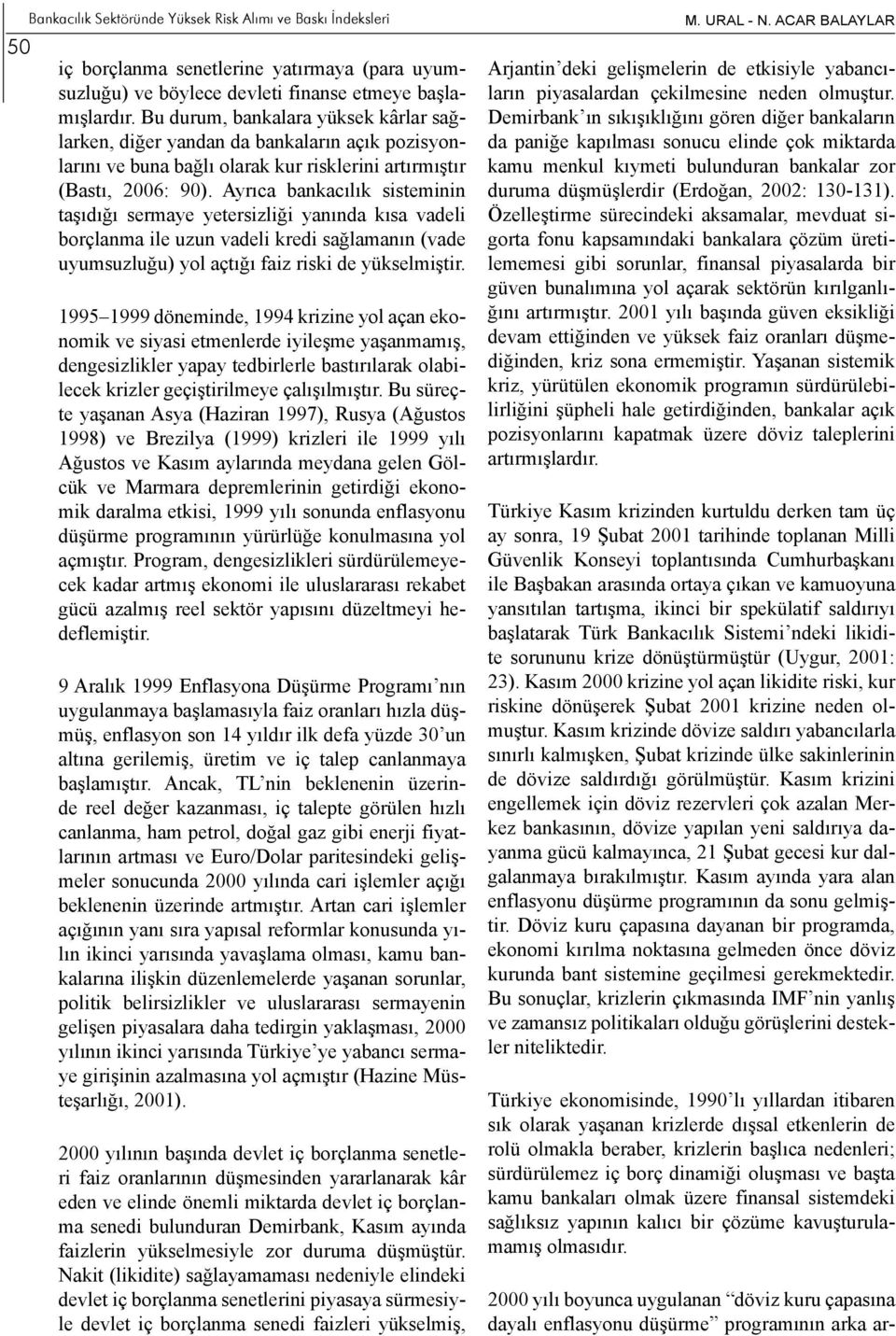 Ayrıca bankacılık sisteminin taşıdığı sermaye yetersizliği yanında kısa vadeli borçlanma ile uzun vadeli kredi sağlamanın (vade uyumsuzluğu) yol açtığı faiz riski de yükselmiştir.