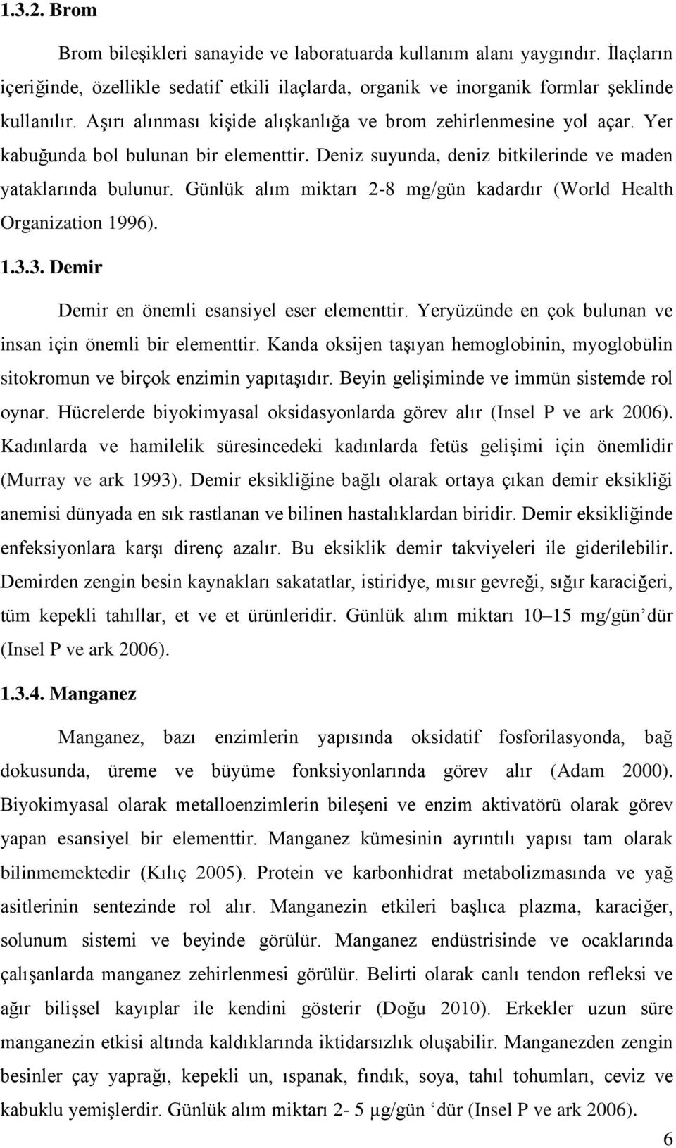 Günlük alım miktarı 2-8 mg/gün kadardır (World Health Organization 1996). 1.3.3. Demir Demir en önemli esansiyel eser elementtir. Yeryüzünde en çok bulunan ve insan için önemli bir elementtir.