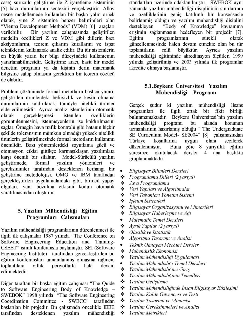 Bir yazılım çalışmasında geliştirilen modelin özellikleri Z ve VDM gibi dillerin bazı aksiyomlarını, teorem çıkarım kurallarını ve ispat tekniklerini kullanarak analiz edilir.