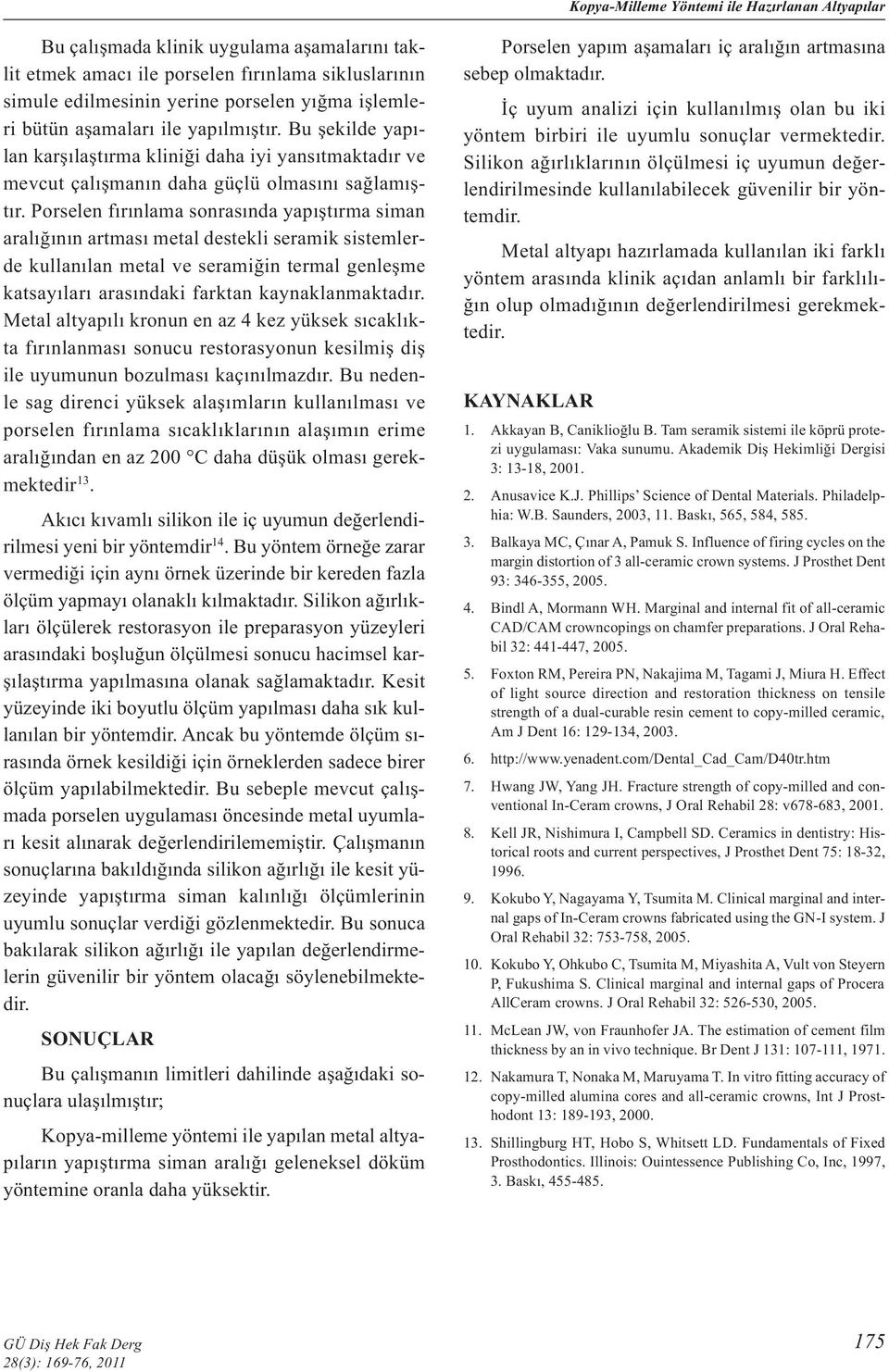 Porselen fırınlama sonrasında yapıştırma siman aralığının artması metal destekli seramik sistemlerde kullanılan metal ve seramiğin termal genleşme katsayıları arasındaki farktan kaynaklanmaktadır.