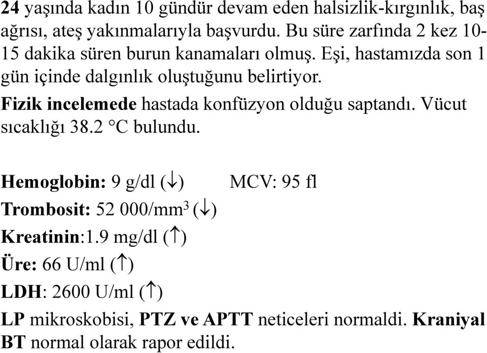 Fizik incelemede hastada konfüzyon olduğu saptandı. Vücut sıcaklığı 38.2 C bulundu.