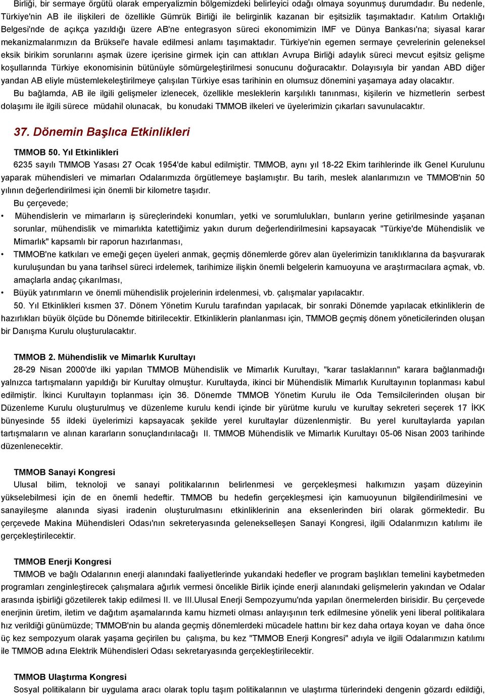 Katılım Ortaklığı Belgesi'nde de açıkça yazıldığı üzere AB'ne entegrasyon süreci ekonomimizin IMF ve Dünya Bankası'na; siyasal karar mekanizmalarımızın da Brüksel'e havale edilmesi anlamı