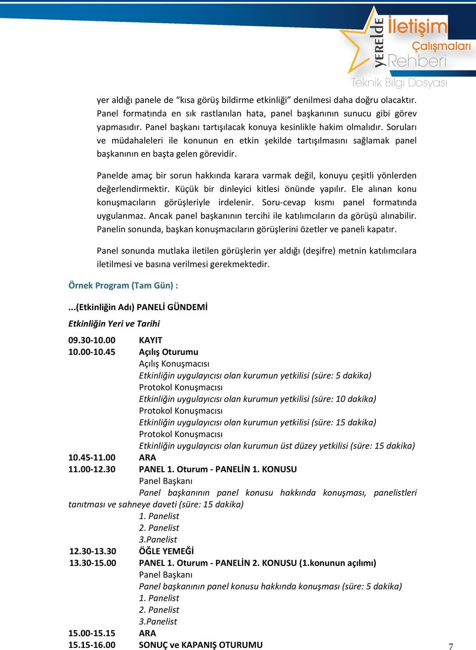 Panelde amaç bir sorun hakkında karara varmak değil, konuyu çeşitli yönlerden değerlendirmektir. Küçük bir dinleyici kitlesi önünde yapılır. Ele alınan konu konuşmacıların görüşleriyle irdelenir.