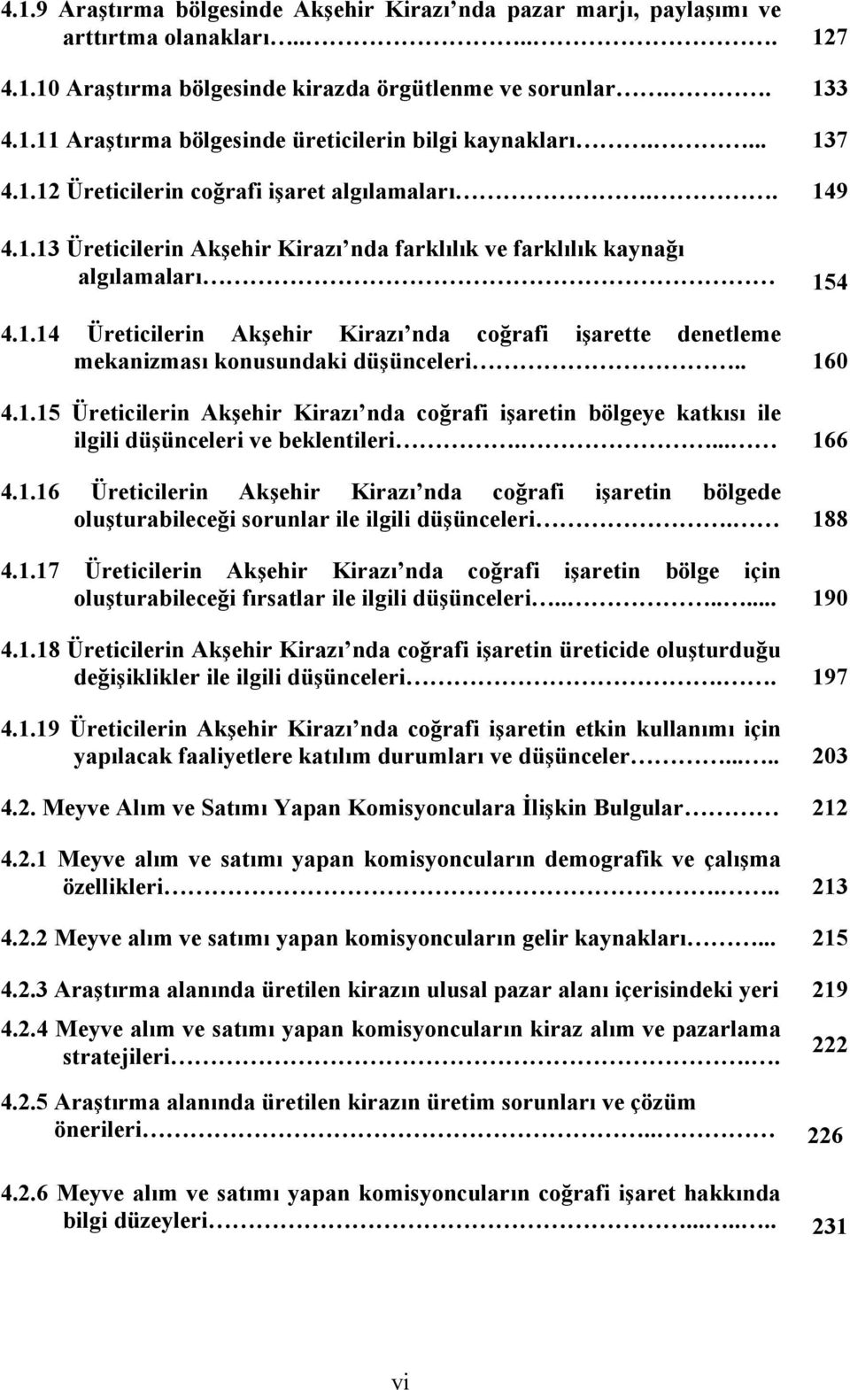 . 160 4.1.15 Üreticilerin Akşehir Kirazı nda coğrafi işaretin bölgeye katkısı ile ilgili düşünceleri ve beklentileri.... 166 4.1.16 Üreticilerin Akşehir Kirazı nda coğrafi işaretin bölgede oluşturabileceği sorunlar ile ilgili düşünceleri.