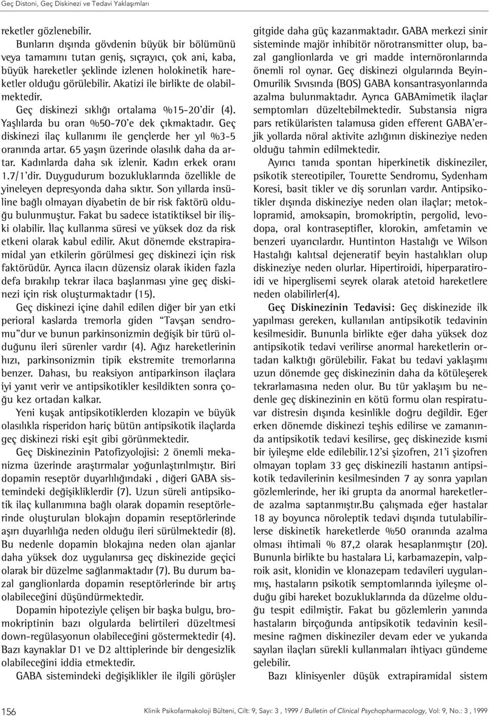 Geç diskinezi ilaç kullanımı ile gençlerde her yıl %3-5 oranında artar. 65 yaşın üzerinde olasılık daha da artar. Kadınlarda daha sık izlenir. Kadın erkek oranı 1.7/1 dir.