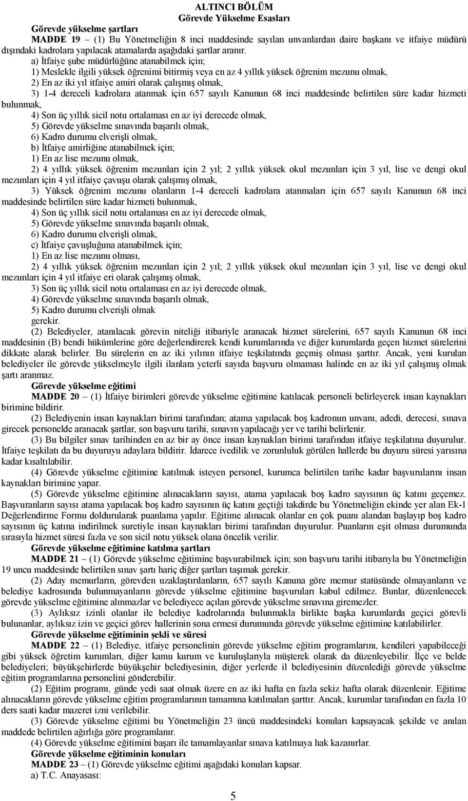 a) İtfaiye şube müdürlüğüne atanabilmek için; ) Meslekle ilgili yüksek öğrenimi bitirmiş veya en az 4 yıllık yüksek öğrenim mezunu olmak, ) En az iki yıl itfaiye amiri olarak çalışmış olmak, 3) -4