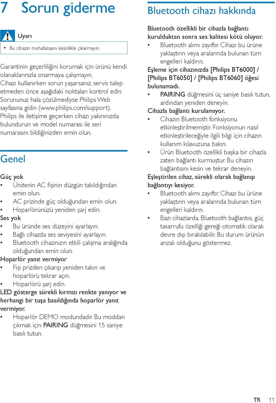 Philips ile iletişime geçerken cihazı yakınınızda bulundurun ve model numarası ile seri numarasını bildiğinizden emin olun. Genel Güç yok Ünitenin AC fişinin düzgün takıldığından emin olun.