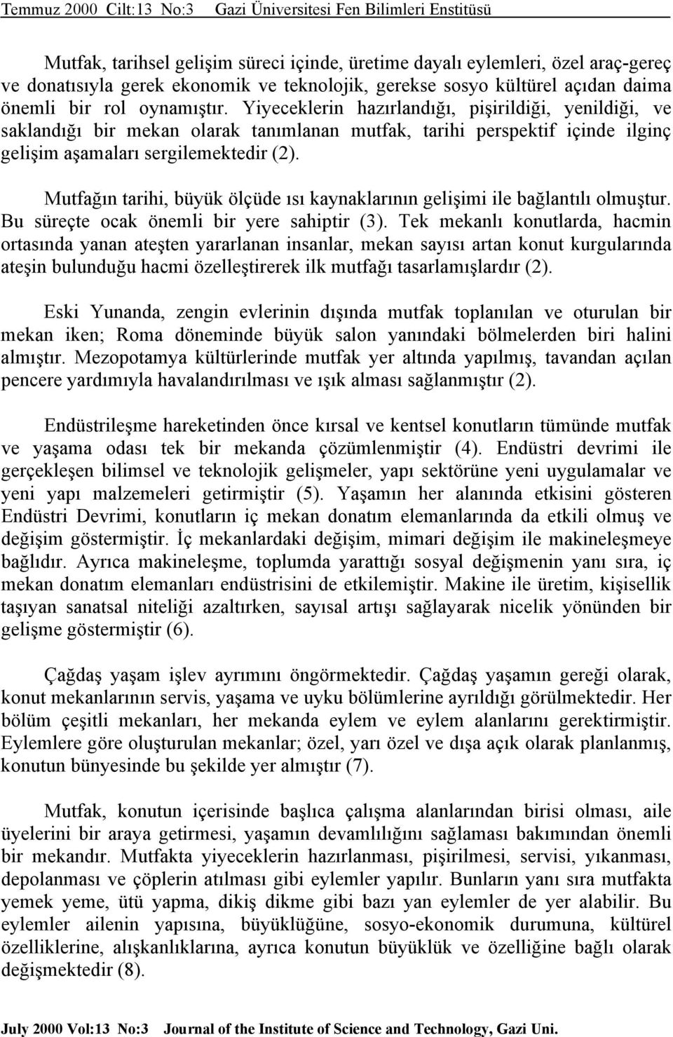 Mutfağın tarihi, büyük ölçüde ısı kaynaklarının gelişimi ile bağlantılı olmuştur. Bu süreçte ocak önemli bir yere sahiptir (3).