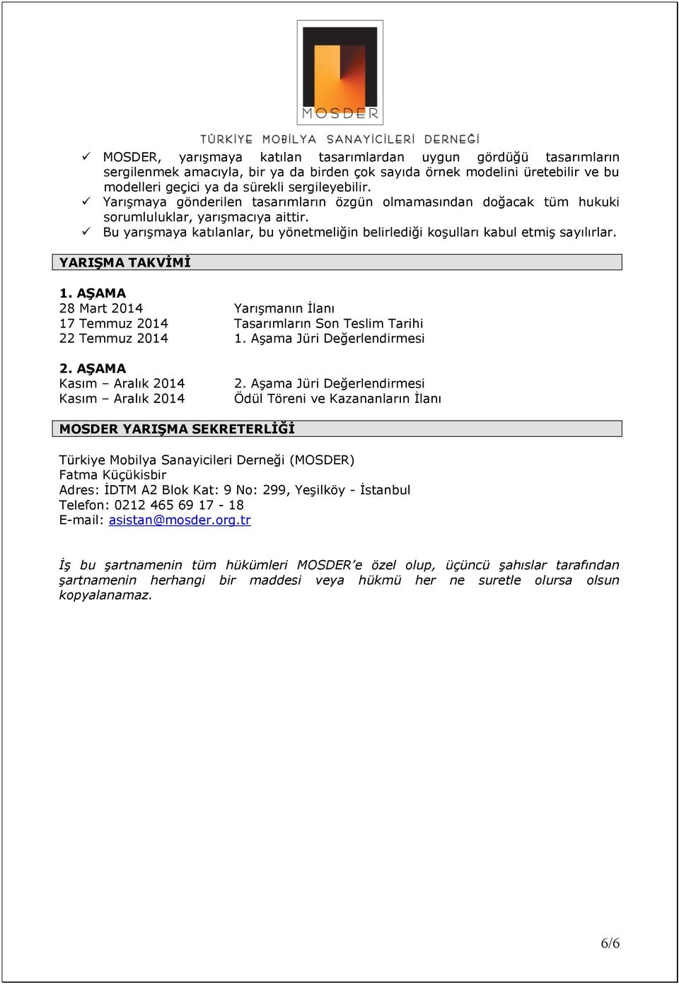 YARIŞMA TAKVİMİ 1. AŞAMA 28 Mart 2014 Yarışmanın İlanı 17 Temmuz 2014 Tasarımların Son Teslim Tarihi 22 Temmuz 2014 1. Aşama Jüri Değerlendirmesi 2. AŞAMA Kasım Aralık 2014 Kasım Aralık 2014 2.