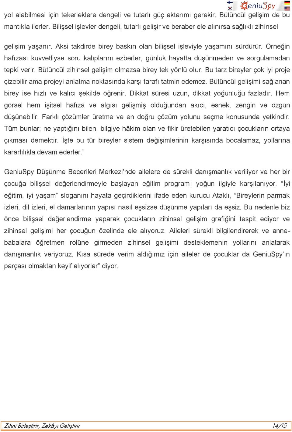 Örneğin hafızası kuvvetliyse soru kalıplarını ezberler, günlük hayatta düşünmeden ve sorgulamadan tepki verir. Bütüncül zihinsel gelişim olmazsa birey tek yönlü olur.