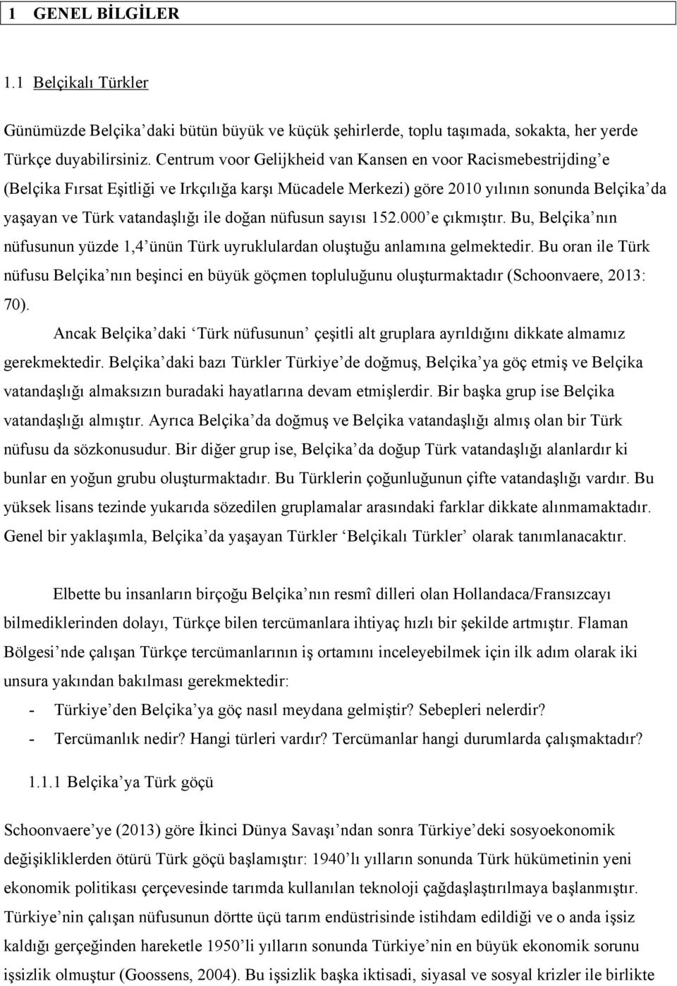 doğan nüfusun sayısı 152.000 e çıkmıştır. Bu, Belçika nın nüfusunun yüzde 1,4 ünün Türk uyruklulardan oluştuğu anlamına gelmektedir.