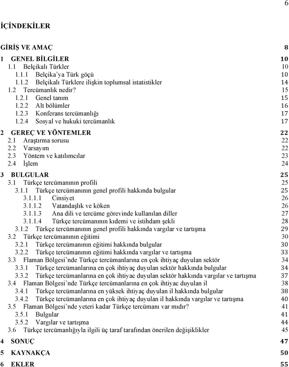 4 İşlem 24 3 BULGULAR 25 3.1 Türkçe tercümanının profili 25 3.1.1 Türkçe tercümanının genel profili hakkında bulgular 25 3.1.1.1 Cinsiyet 26 3.1.1.2 Vatandaşlık ve köken 26 3.1.1.3 Ana dili ve tercüme görevinde kullanılan diller 27 3.