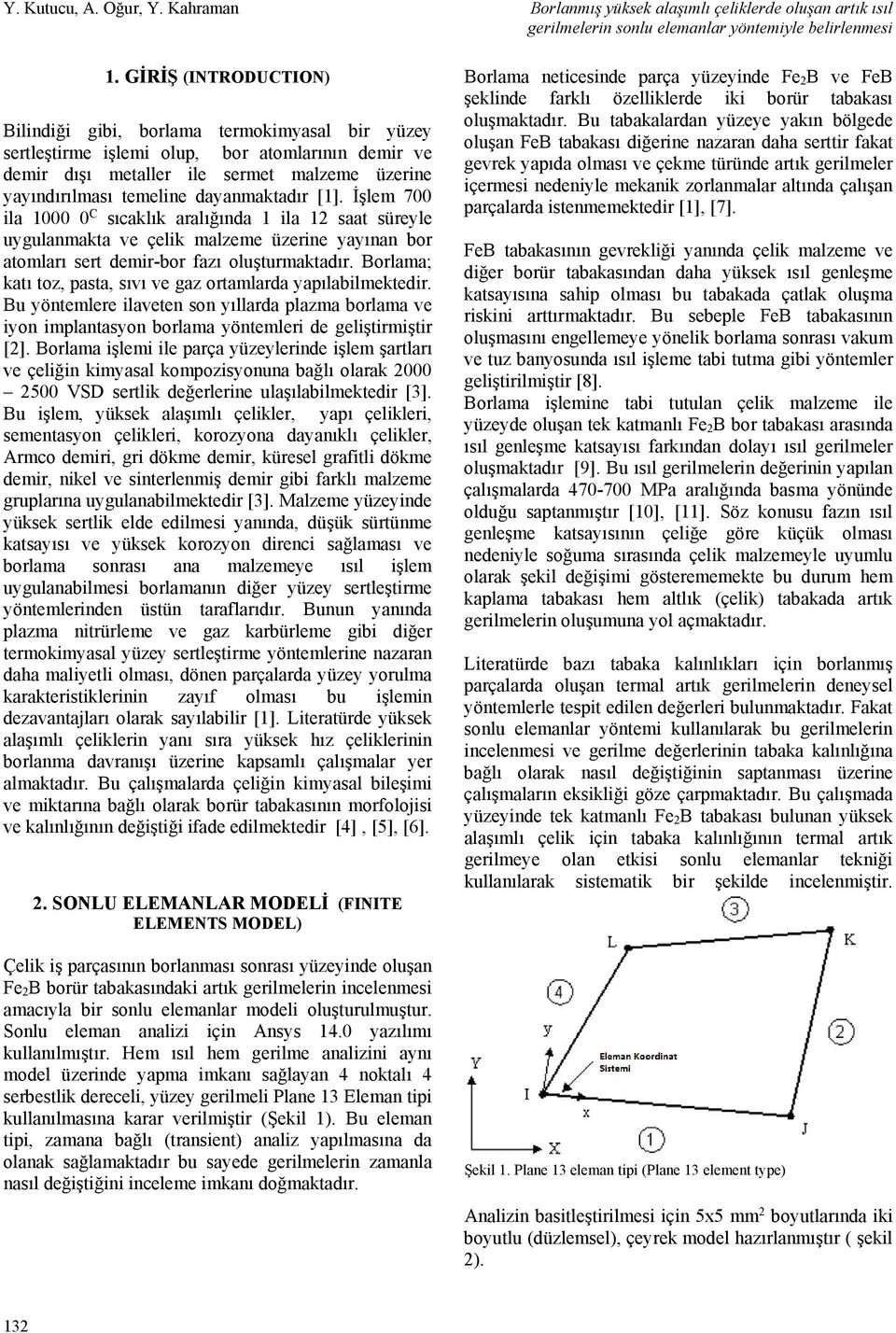 dayanmaktadır [1]. İşlem 700 ila 1000 0 C sıcaklık aralığında 1 ila 12 saat süreyle uygulanmakta ve çelik malzeme üzerine yayınan bor atomları sert demir-bor fazı oluşturmaktadır.