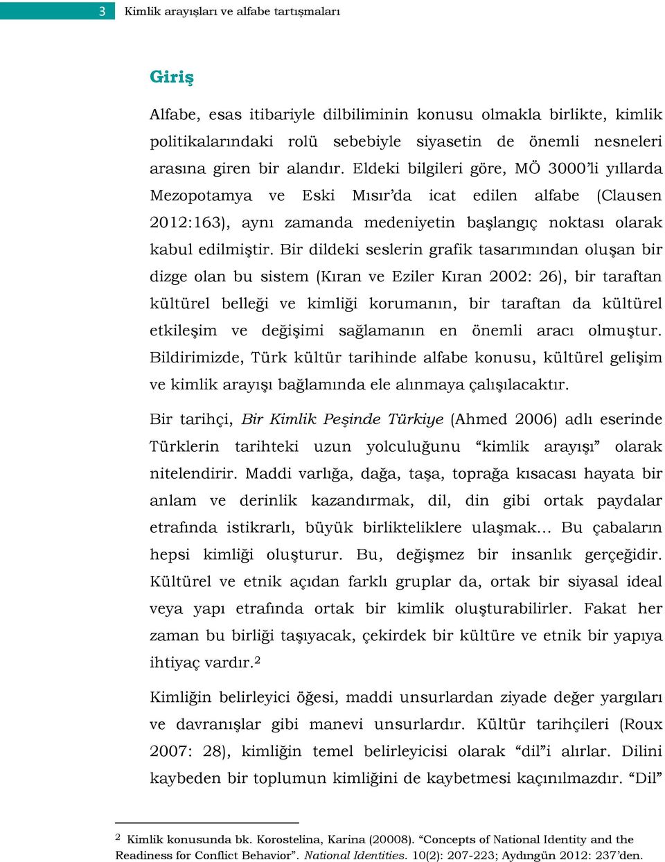 Bir dildeki seslerin grafik tasarımından oluşan bir dizge olan bu sistem (Kıran ve Eziler Kıran 2002: 26), bir taraftan kültürel belleği ve kimliği korumanın, bir taraftan da kültürel etkileşim ve