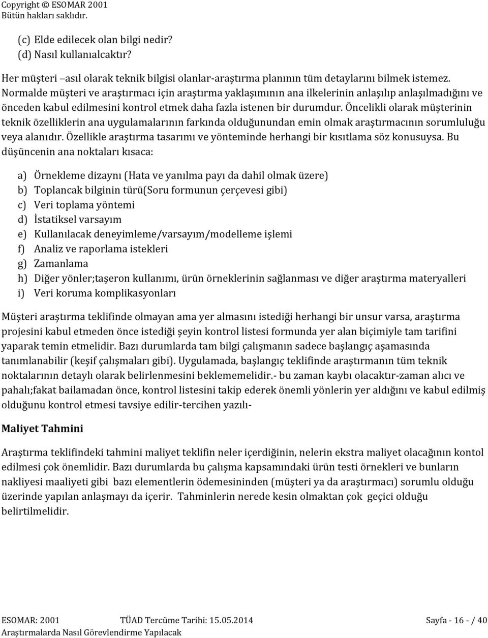 Öncelikli olarak müşterinin teknik özelliklerin ana uygulamalarının farkında olduğunundan emin olmak araştırmacının sorumluluğu veya alanıdır.