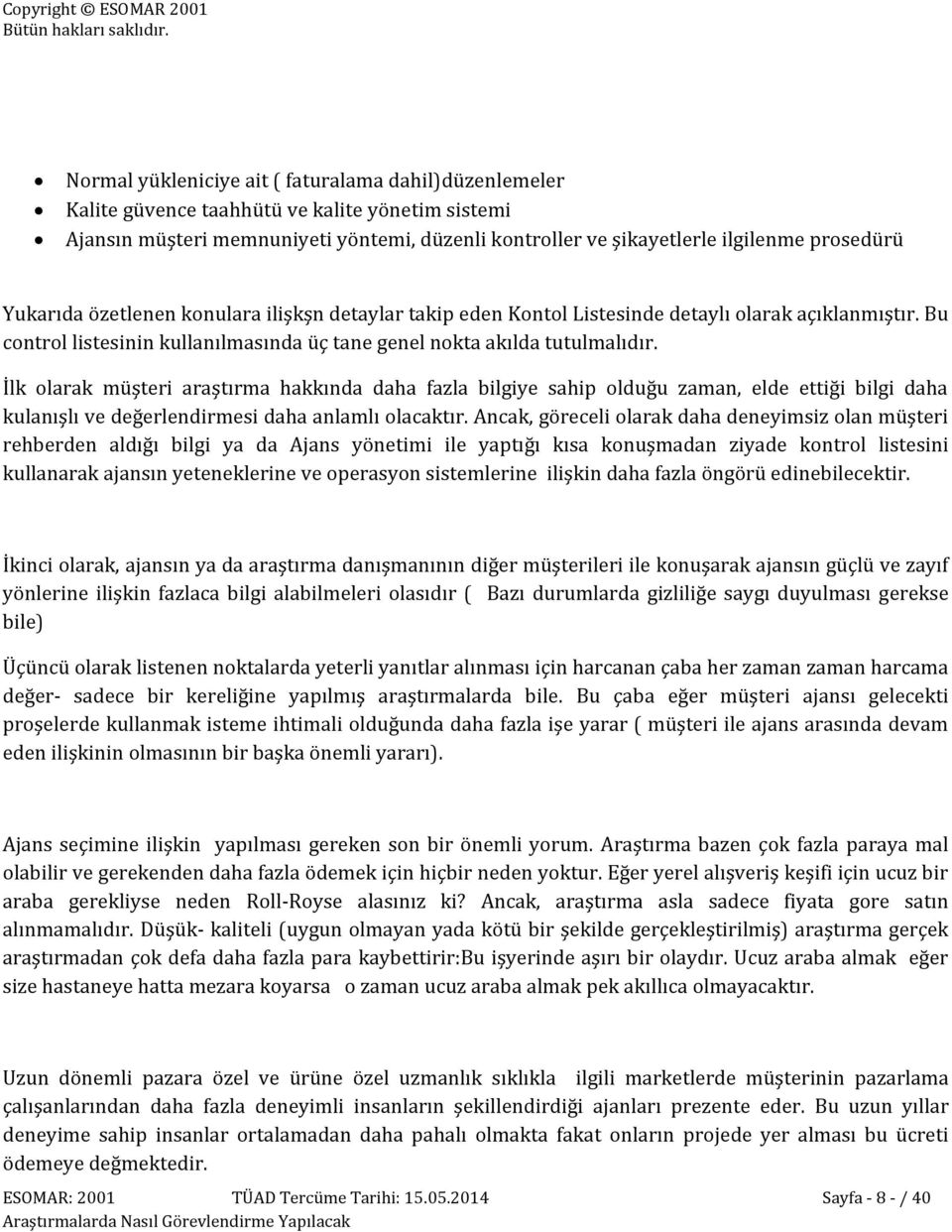 İlk olarak müşteri araştırma hakkında daha fazla bilgiye sahip olduğu zaman, elde ettiği bilgi daha kulanışlı ve değerlendirmesi daha anlamlı olacaktır.