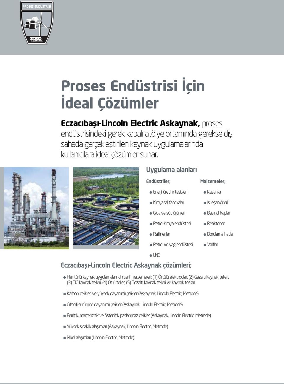 Uygulama alanları Endüstriler; Enerji üretim tesisleri Kimyasal fabrikalar Gıda ve süt ürünleri Petro-kimya endüstrisi Rafineriler Petrol ve yağ endüstrisi Malzemeler; Kazanlar Isı eşanjörleri