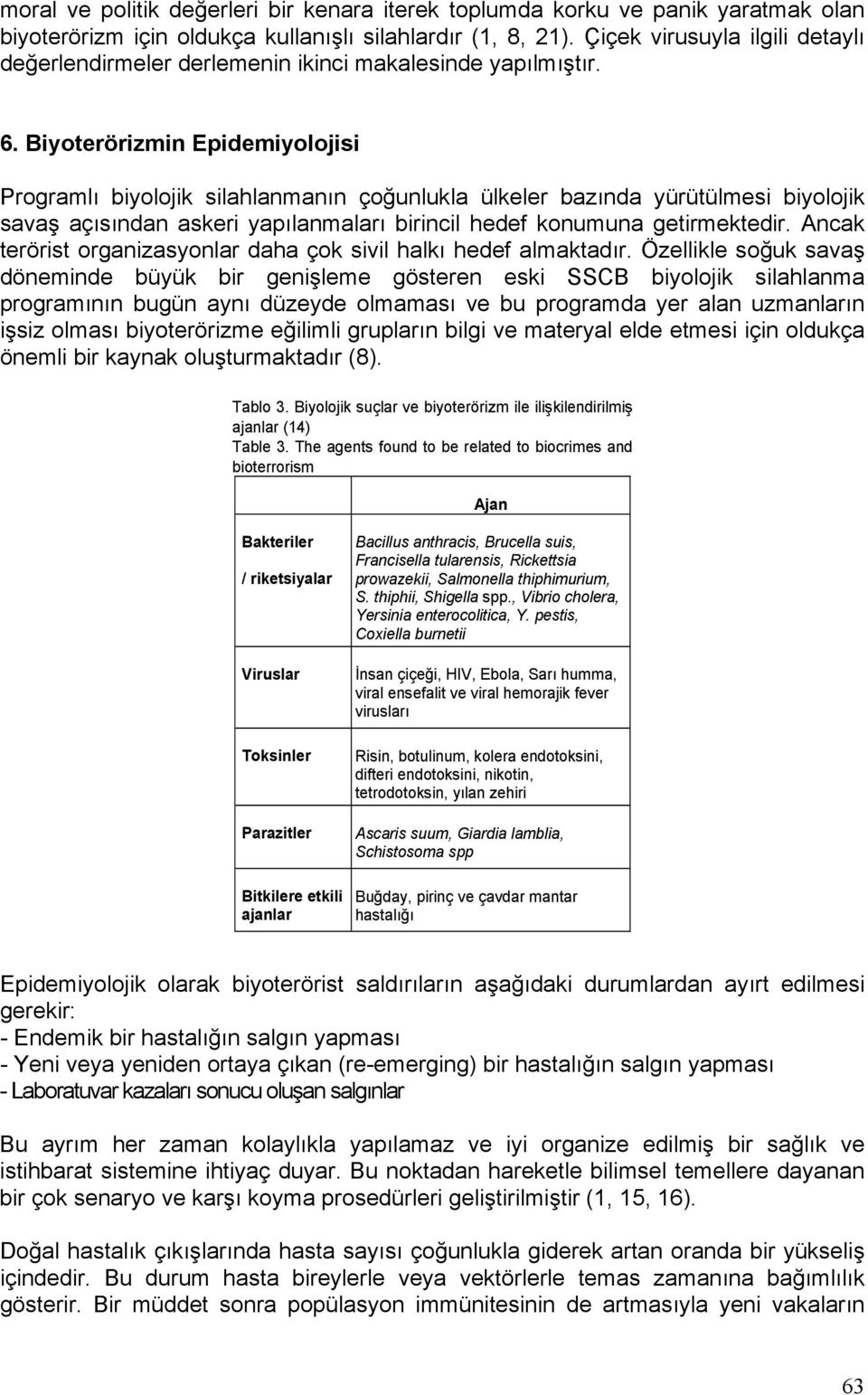 Biyoterörizmin Epidemiyolojisi Programlı biyolojik silahlanmanın çoğunlukla ülkeler bazında yürütülmesi biyolojik savaş açısından askeri yapılanmaları birincil hedef konumuna getirmektedir.