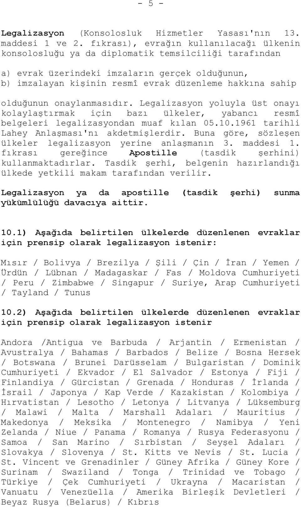 olduğunun onaylanmasıdır. Legalizasyon yoluyla üst onayı kolaylaştırmak için bazı ülkeler, yabancı resmî belgeleri legalizasyondan muaf kılan 05.10.1961 tarihli Lahey Anlaşması'nı akdetmişlerdir.