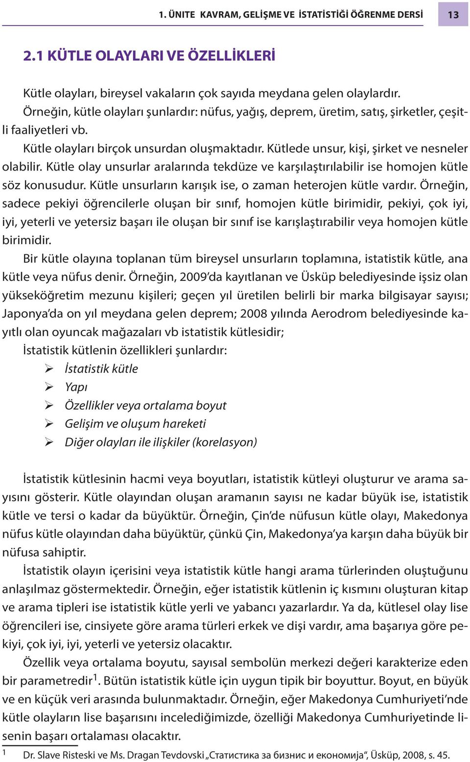 Kütlede unsur, kişi, şirket ve nesneler olabilir. Kütle olay unsurlar aralarında tekdüze ve karşılaştırılabilir ise homojen kütle söz konusudur.