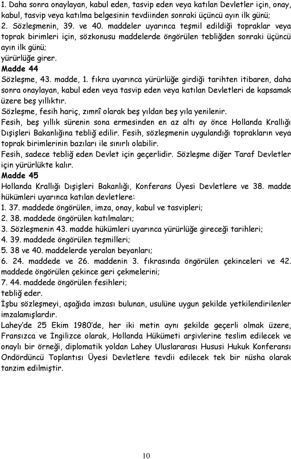 fıkra uyarınca yürürlüğe girdiği tarihten itibaren, daha sonra onaylayan, kabul eden veya tasvip eden veya katılan Devletleri de kapsamak üzere beş yıllıktır.