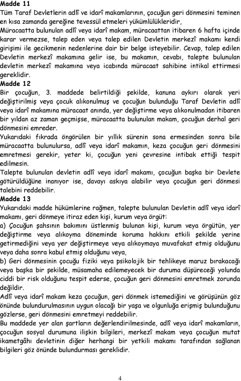 Cevap, talep edilen Devletin merkezî makamına gelir ise, bu makamın, cevabı, talepte bulunulan devletin merkezî makamına veya icabında müracaat sahibine intikal ettirmesi gereklidir.