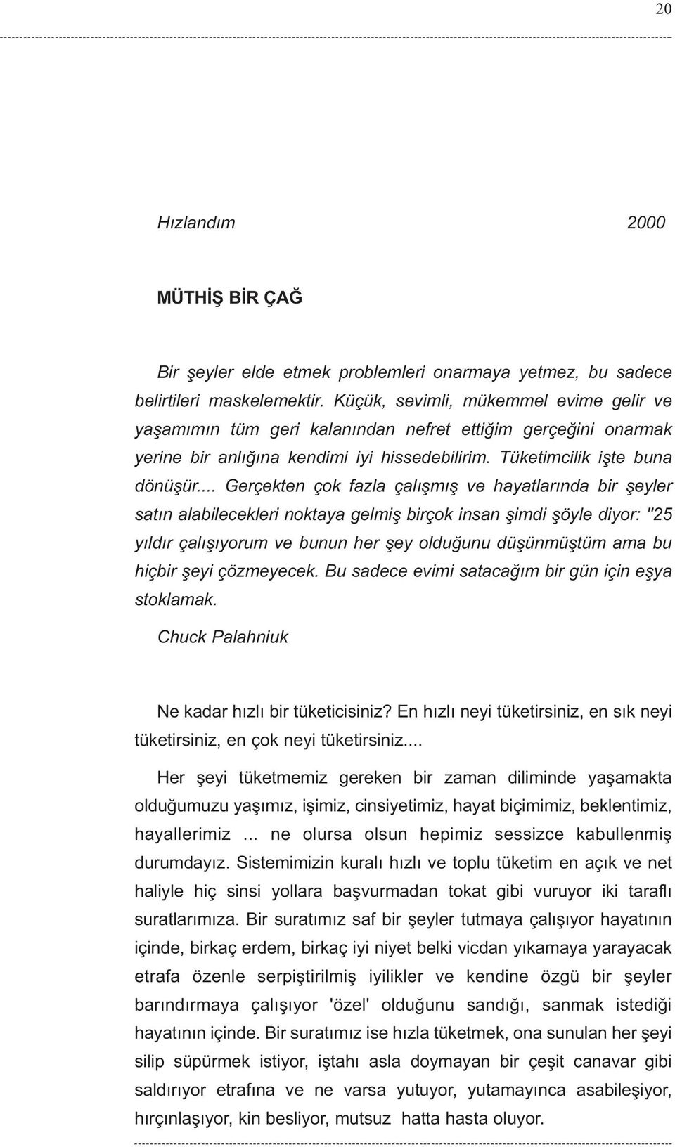 .. Gerçekten çok fazla çalýþmýþ ve hayatlarýnda bir þeyler satýn alabilecekleri noktaya gelmiþ birçok insan þimdi þöyle diyor: ''25 yýldýr çalýþýyorum ve bunun her þey olduðunu düþünmüþtüm ama bu