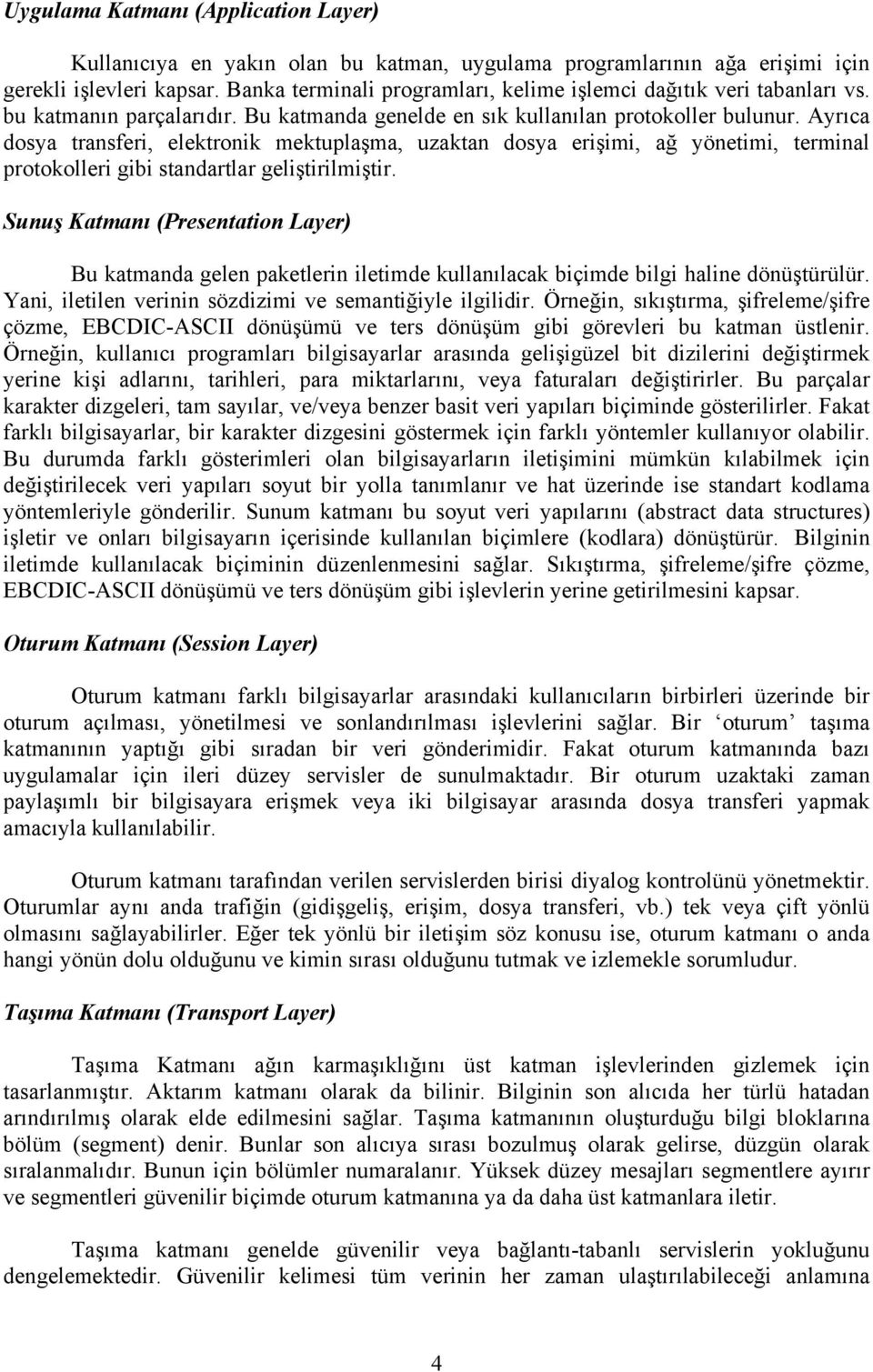 Ayrıca dosya transferi, elektronik mektuplaşma, uzaktan dosya erişimi, ağ yönetimi, terminal protokolleri gibi standartlar geliştirilmiştir.