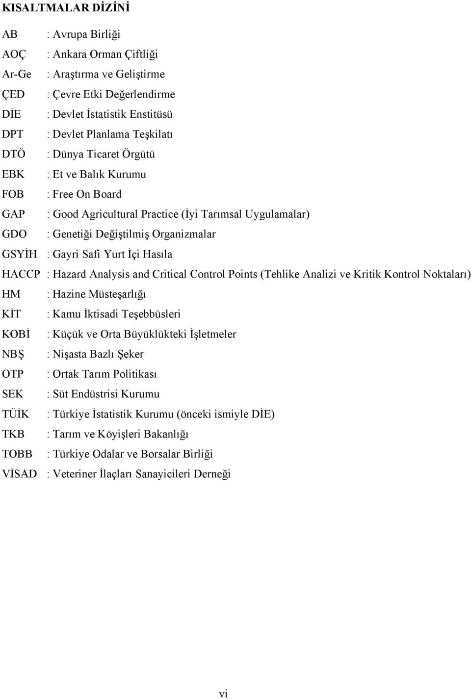 Hasıla HACCP : Hazard Analysis and Critical Control Points (Tehlike Analizi ve Kritik Kontrol Noktaları) HM : Hazine Müsteşarlığı KİT : Kamu İktisadi Teşebbüsleri KOBİ : Küçük ve Orta Büyüklükteki