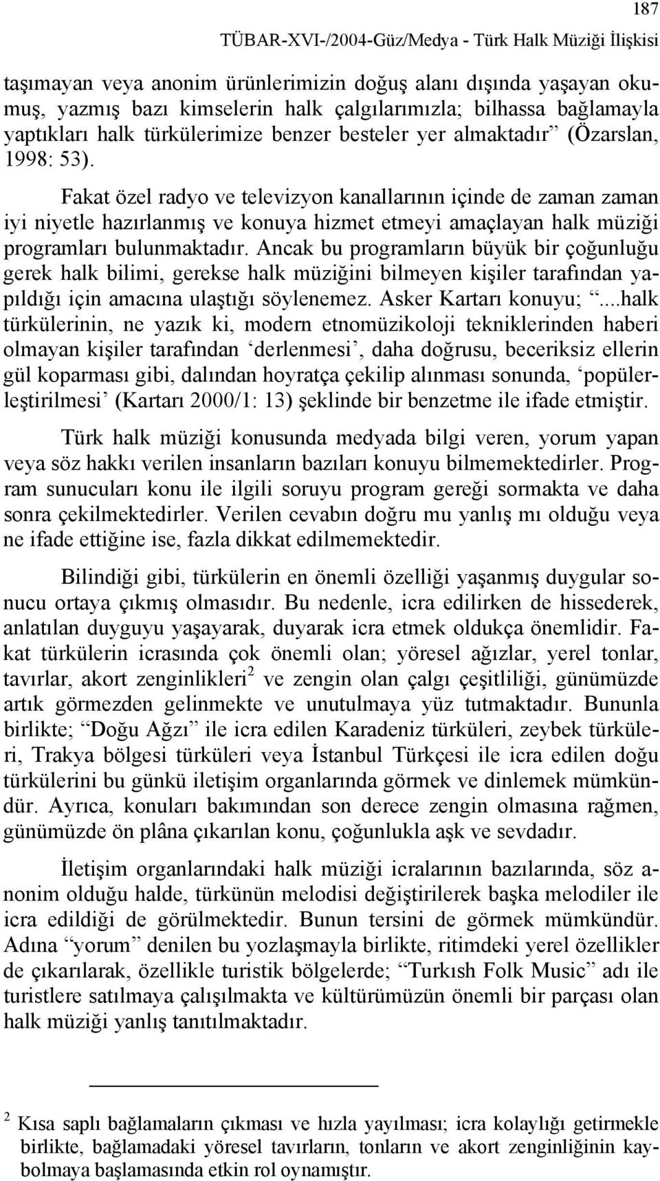 Fakat özel radyo ve televizyon kanallarının içinde de zaman zaman iyi niyetle hazırlanmış ve konuya hizmet etmeyi amaçlayan halk müziği programları bulunmaktadır.