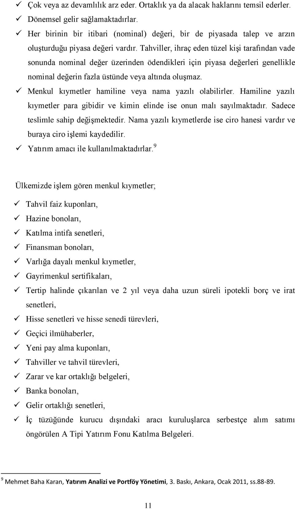 Tahviller, ihraç eden tüzel kişi tarafından vade sonunda nominal değer üzerinden ödendikleri için piyasa değerleri genellikle nominal değerin fazla üstünde veya altında oluşmaz.