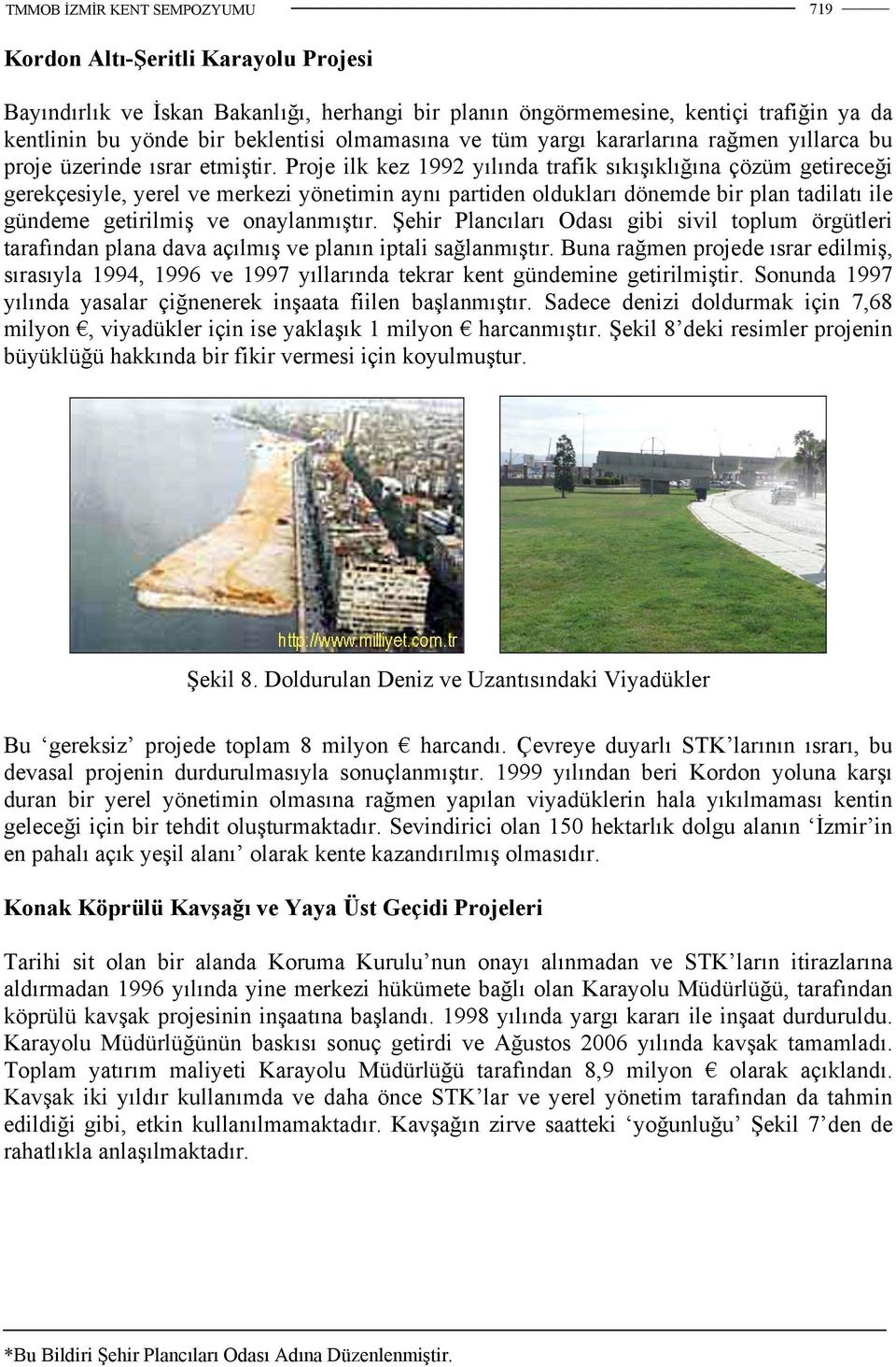 Proje ilk kez 1992 yılında trafik sıkışıklığına çözüm getireceği gerekçesiyle, yerel ve merkezi yönetimin aynı partiden oldukları dönemde bir plan tadilatı ile gündeme getirilmiş ve onaylanmıştır.