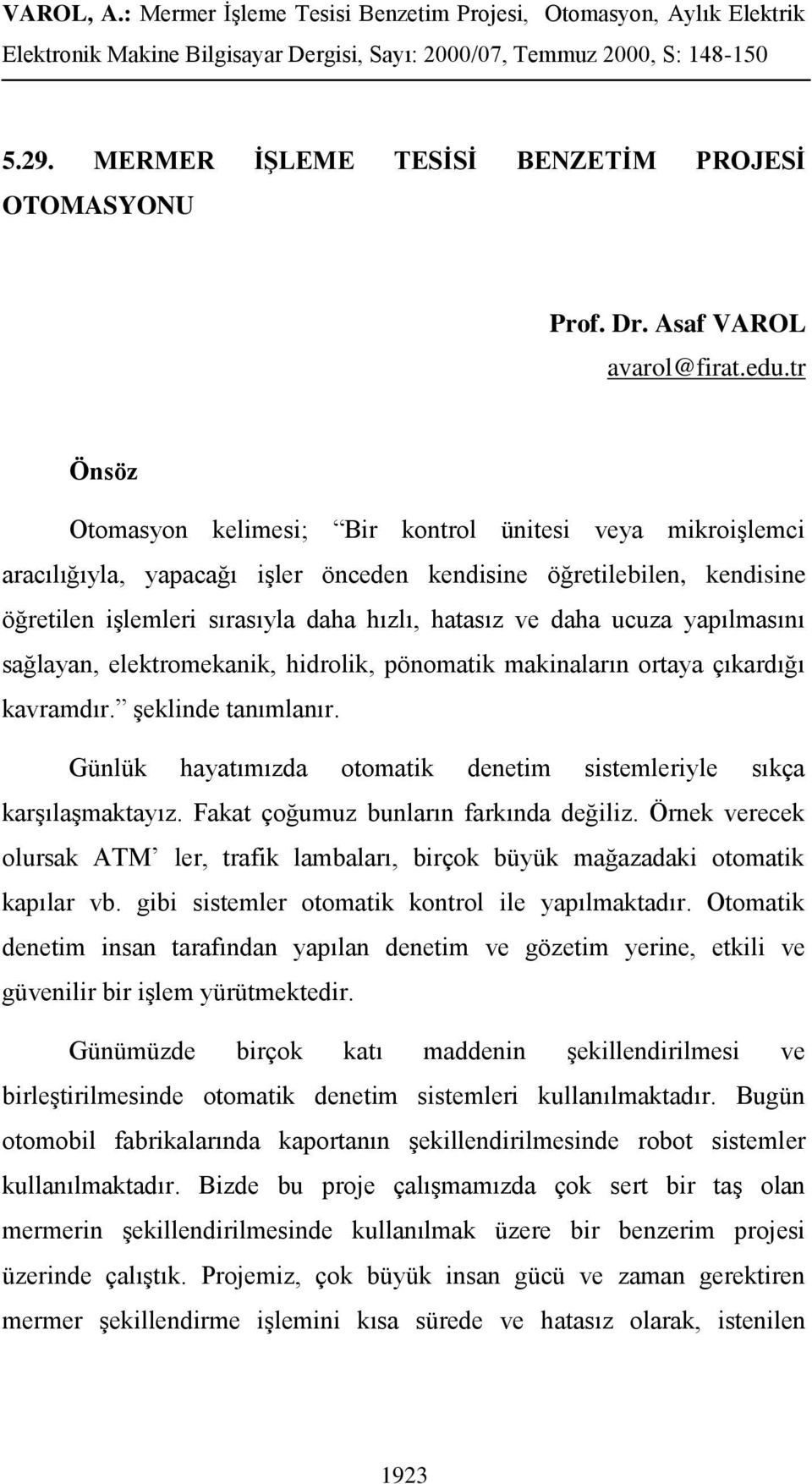 ucuza yapılmasını sağlayan, elektromekanik, hidrolik, pönomatik makinaların ortaya çıkardığı kavramdır. şeklinde tanımlanır. Günlük hayatımızda otomatik denetim sistemleriyle sıkça karşılaşmaktayız.