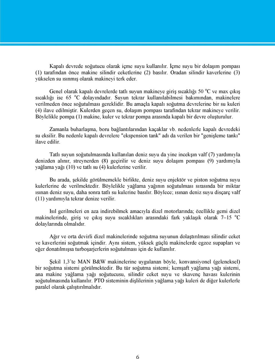 Genel olarak kapalı devrelerde tatlı suyun makineye giriş sıcaklığı 50 o C ve max çıkış sıcaklığı ise 65 o C dolayındadır.