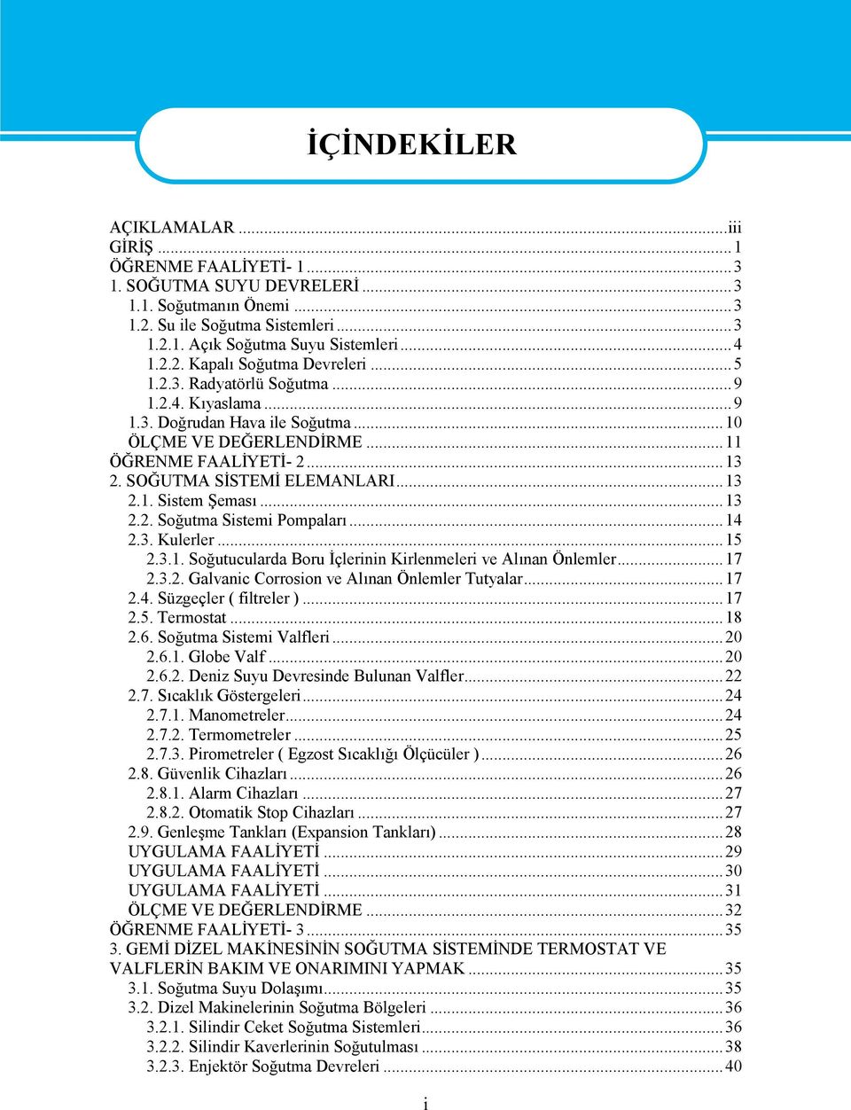 ..13 2.2. Soğutma Sistemi Pompaları...14 2.3. Kulerler...15 2.3.1. Soğutucularda Boru İçlerinin Kirlenmeleri ve Alınan Önlemler...17 2.3.2. Galvanic Corrosion ve Alınan Önlemler Tutyalar...17 2.4. Süzgeçler ( filtreler ).