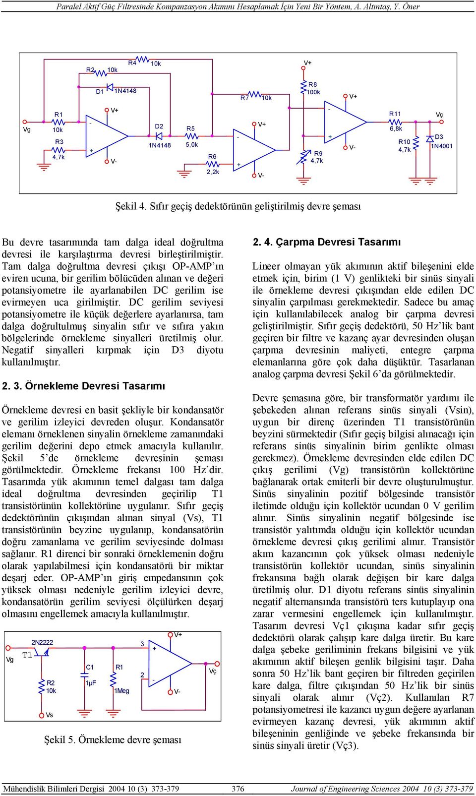 Tam dalga doğrultma devresi çıkışı OPAMP ın eviren ucuna, bir gerilim bölücüden alınan ve değeri potansiyometre ile ayarlanabilen DC gerilim ise evirmeyen uca girilmiştir.