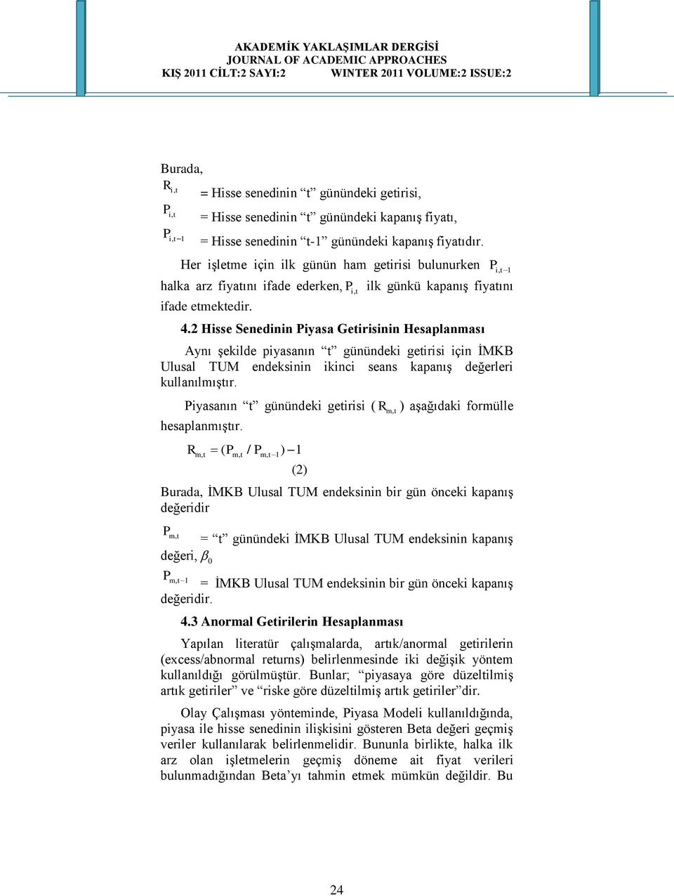 2 Hisse Senedinin Piyasa Getirisinin Hesaplanması Aynı Ģekilde piyasanın t günündeki getirisi için ĠMKB Ulusal TUM endeksinin ikinci seans kapanıģ değerleri kullanılmıģtır.